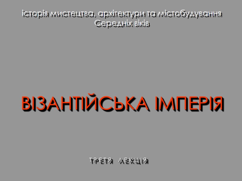історія мистецтва, архітектури та містобудування Середніх віків ВІЗАНТІЙСЬКА ІМПЕРІЯ Т Р Е Т Я